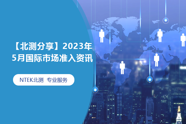 【赢天堂分享】2023年5月国际市场准入资讯