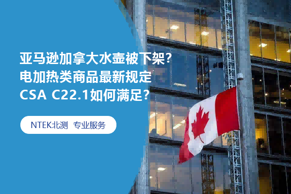 亚马逊加拿洪流壶被下架？电加热类商品最新划定CSA C22.1怎样知足？